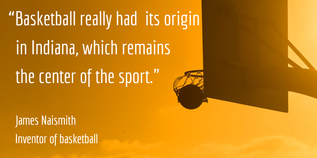 “Basketball really had its origin in Indiana, which remains the center of the sport.
